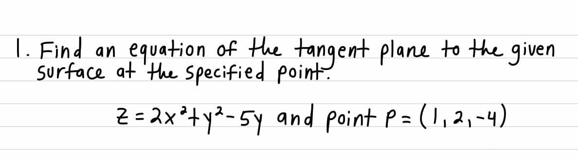 |. Find an equation of the tangent plane to the given
surface at 'the specified point.
Z =2x²+y&-5y and point P=(l,2,~4)
