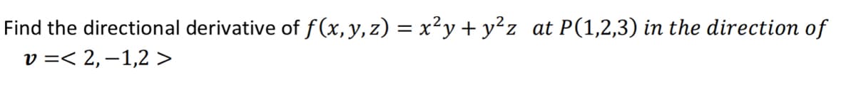 Find the directional derivative of f(x,y, z) = x²y + y²z
v =< 2,–1,2 >
at P(1,2,3) in the direction of
