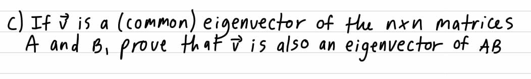 c) If v is a (common) eigenvector of the nxn matrices
A and B, prove that ū is also an eigenvector of AB
