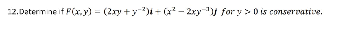 12.Determine if F (x,y) = (2xy + y=2)i + (x² – 2xy-3)j for y > 0 is conservative.
