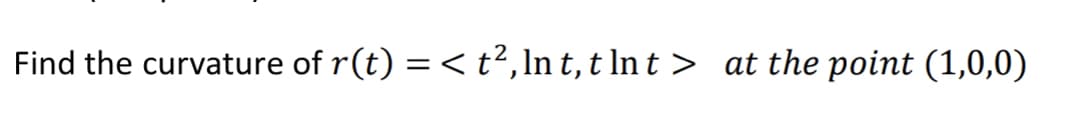 Find the curvature of r(t) = < t²,ln t, t ln t > at the point (1,0,0)
