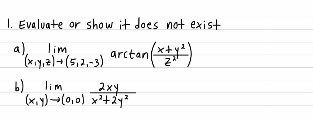 I. Evaluate or show it does not exist
lim
x+y
2
a)
arctan
(xiy.z)-(5,2,-3)
b) lim
(x,y) →(0,0) x?+Zy²
