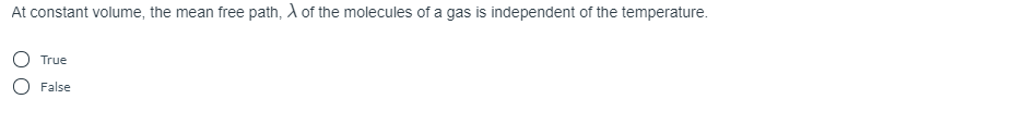 At constant volume, the mean free path, A of the molecules of a gas is independent of the temperature.
True
O False

