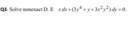 Q3- Solve nonexact D. E x dx+(3y4 + y+3x2y²) dy =0.
