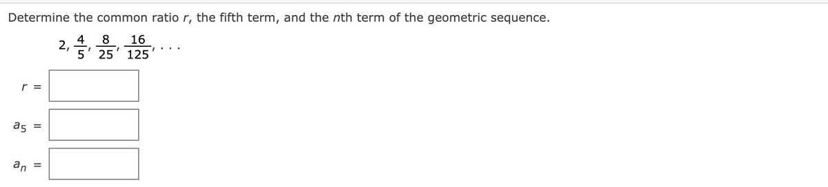 Determine the common ratio r, the fifth term, and the nth term of the geometric sequence.
4
2,
8
16
25
125
r =
a5
%D
an =
