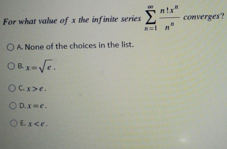n!x"
For what value of x the infinite series
converges?
n=1 n"
O A. None of the choices in the list.
O B. x=Ve.
O C.x>e.
O D. x=e.
O E. x<e.
