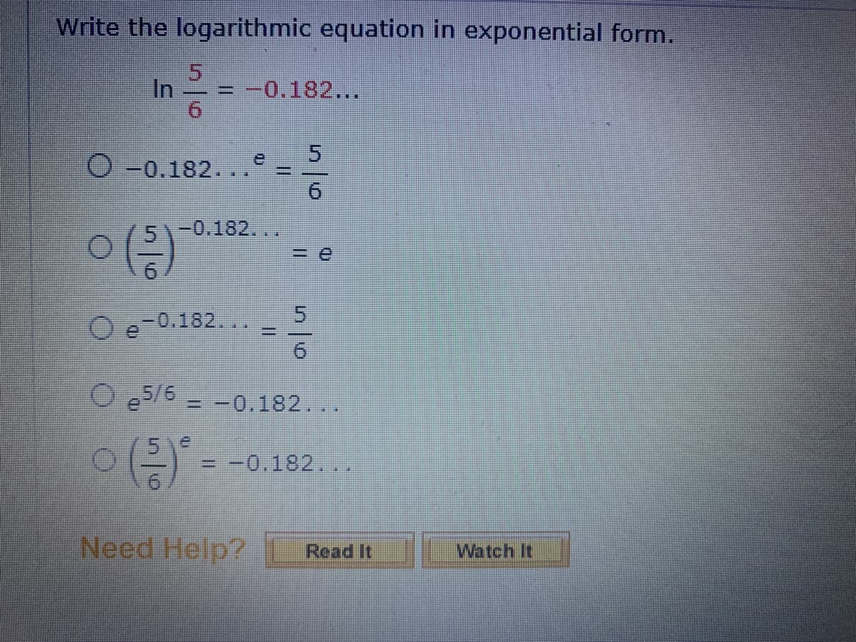Write the logarithmic equation in exponential form.
= -0.182...
O -0.182.
-0.182...
0 (²)
Oe-0.182...
Ee
Oe5/6 -0.182...
= -0.182...
Need Help? Read It
Watch It