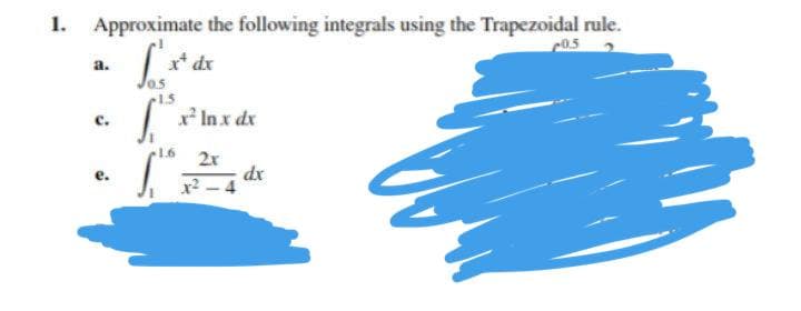 1. Approximate the following integrals using the Trapezoidal rule.
0.5
a.
dr
0.5
1.5
x Inx dx
1.6
2x
dx
