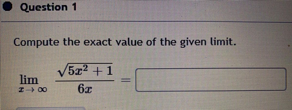 Question 1
Compute the exact value of the given limit.
5x2 +1
lim
6x
