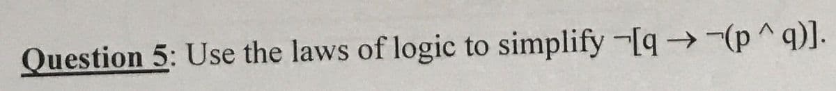 Question 5: Use the laws of logic to simplify -[q→-(p ^q)].
