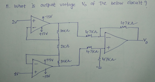 1. What is output vortage Vo of the below chacylt
15V
2v
4.7K
JOKN
+15V
4-7KA
2KA
4.7KA
JOKN
4-7KN

