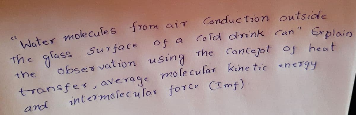 mole cular kine tic energy
Conduction outside
The glass Surface
Of a
Cold drink Can"
the Concejot of heat
obser vation using
transfer, average
the
intermolecular force (Imf)
and
