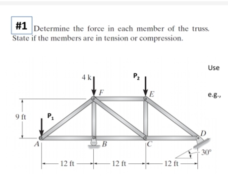 #1 Determine the force in each member of the truss.
State if the members are in tension or compression.
9 ft
A
12 ft
F
B
-12 ft-
P₂
E
12 ft
Use
e.g.,
-30°