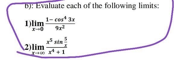 b): Evaluate each of the following limits:
1- cos4 3x
1)lim
9x2
x sin
5
2)lim
X00 x* + 1
