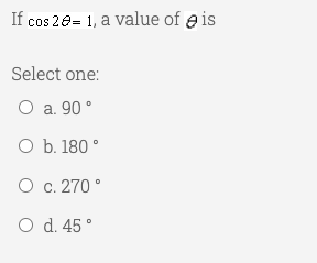 If
cos 20= 1, a value of e is
Select one:
O a. 90°
O b. 180 °
O c. 270 °
O d. 45°
