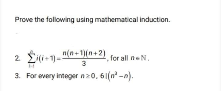 Prove the following using mathematical induction.
2. Šili+1)="(n+1)(n+2) for all neN.
3
i=1
3. For every integer n20, 6|(n -n).
