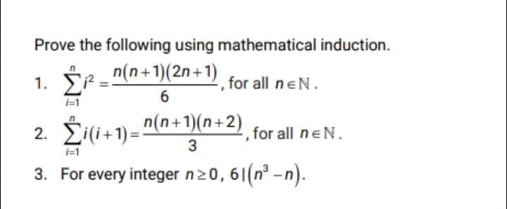 Prove the following using mathematical induction.
1. ÉP - "(n+1)(2n + 1)
for all neN.
2. Ži(i+1)= "(n+ 1)(n+2)
for all neN.
i=1
3
3. For every integer n20, 6|(n° -n).
