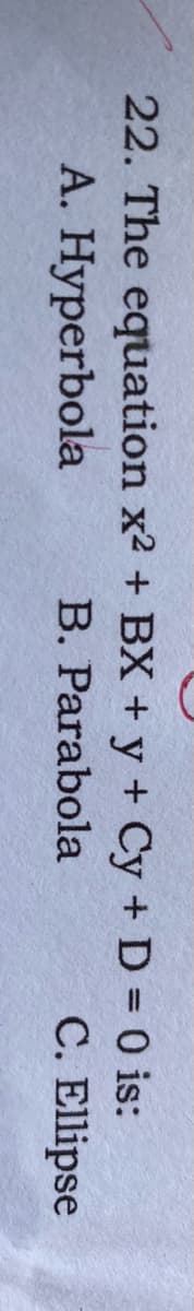 22. The equation x2 + BX + y + Cy + D = 0 is:
A. Hyperbola
B. Parabola
C. Ellipse
