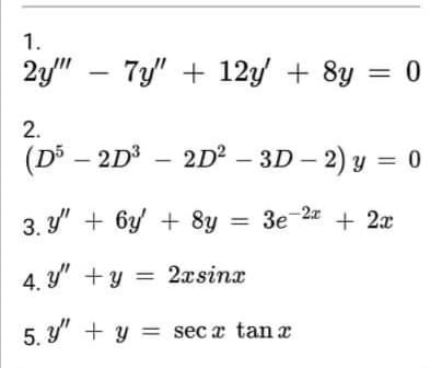 1.
2y" – 7y" + 12y + 8y
2.
(D3 – 2D – 2D² – 3D – 2) y = 0
3. y' + 6y + 8y = 3e-2 + 2x
4. y" +y = 2xsinx
5. y" + y = secx tan x
