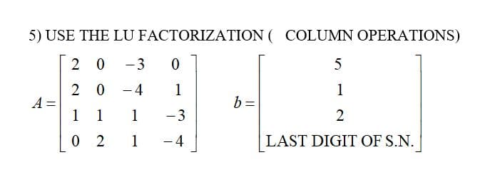 5) USE THE LU FACTORIZATION (COLUMN OPERATIONS)
2 0
-3
0
5
20
- 4
1
b =
1 1
1
2
02
1
LAST DIGIT OF S.N.
1
- 3
- 4