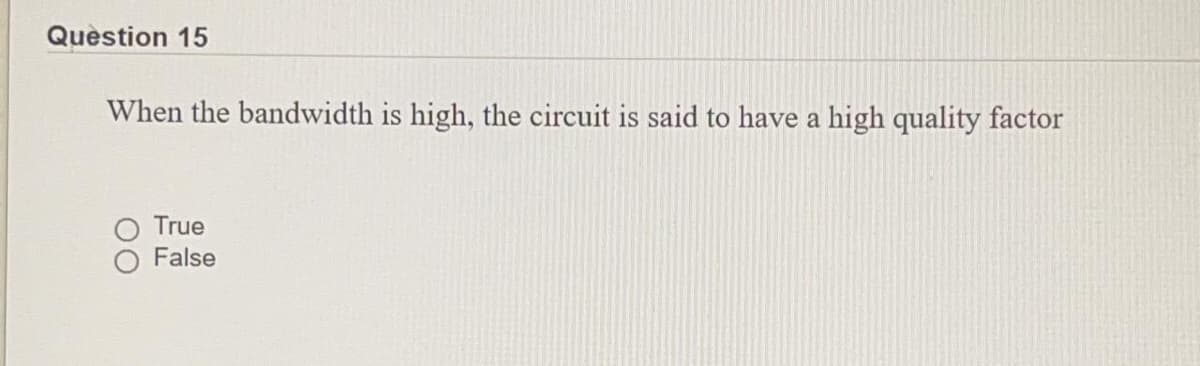 Quèstion 15
When the bandwidth is high, the circuit is said to have a high quality factor
True
False
