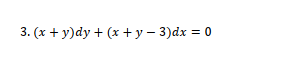 3. (x + y)dy + (x + y – 3)dx = 0
