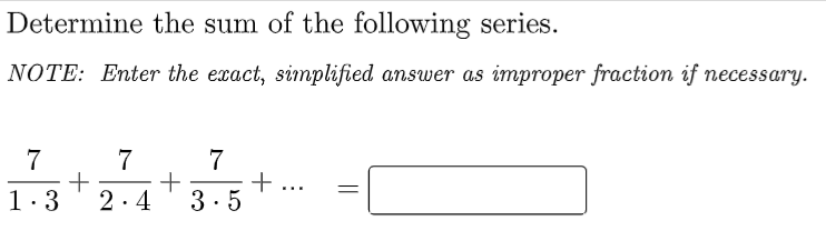 Determine the sum of the following series.
NOTE: Enter the exact, simplified answer as improper fraction if necessary.
7
+
1.3
7
7
...
2.4
3.5
