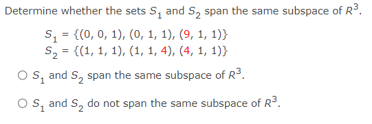 Determine whether the sets S, and S, span the same subspace of R.
s, = {(0, 0, 1), (0, 1, 1), (9, 1, 1)}
S, = {(1, 1, 1), (1, 1, 4), (4, 1, 1)}
and S, span the same subspace of R3.
O S1
S, and S, do not span the same subspace of R3.
1
