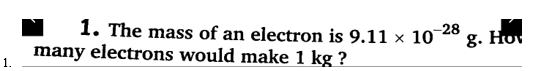 1. The mass of an electron is 9.11 × 10
many electrons would make 1 kg ?
-28
g. Hov
1.
