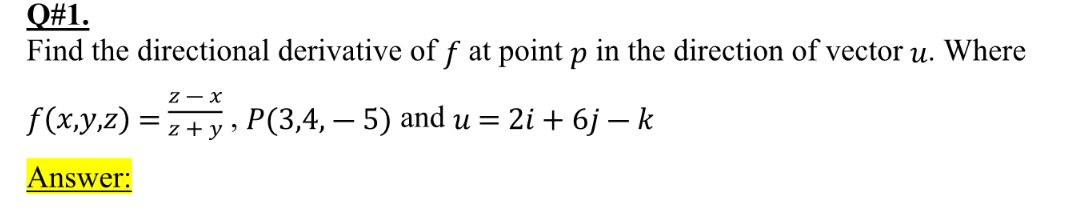 Q#1.
Find the directional derivative of f at point p in the direction of vector u. Where
z- x
f(x,y,z) =7+ y , P(3,4, – 5) and u = 2i + 6j – k
Answer:
