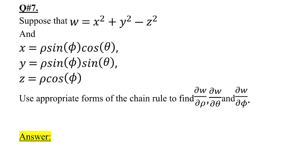 Q#7.
Suppose that w = x² + y² – z?
-
And
x = psin(4)cos(0),
y = psin($)sin(0),
z = pcos(4)
Əw Əw
Əw
Use appropriate forms of the chain rule to find
rand-
Answer:
