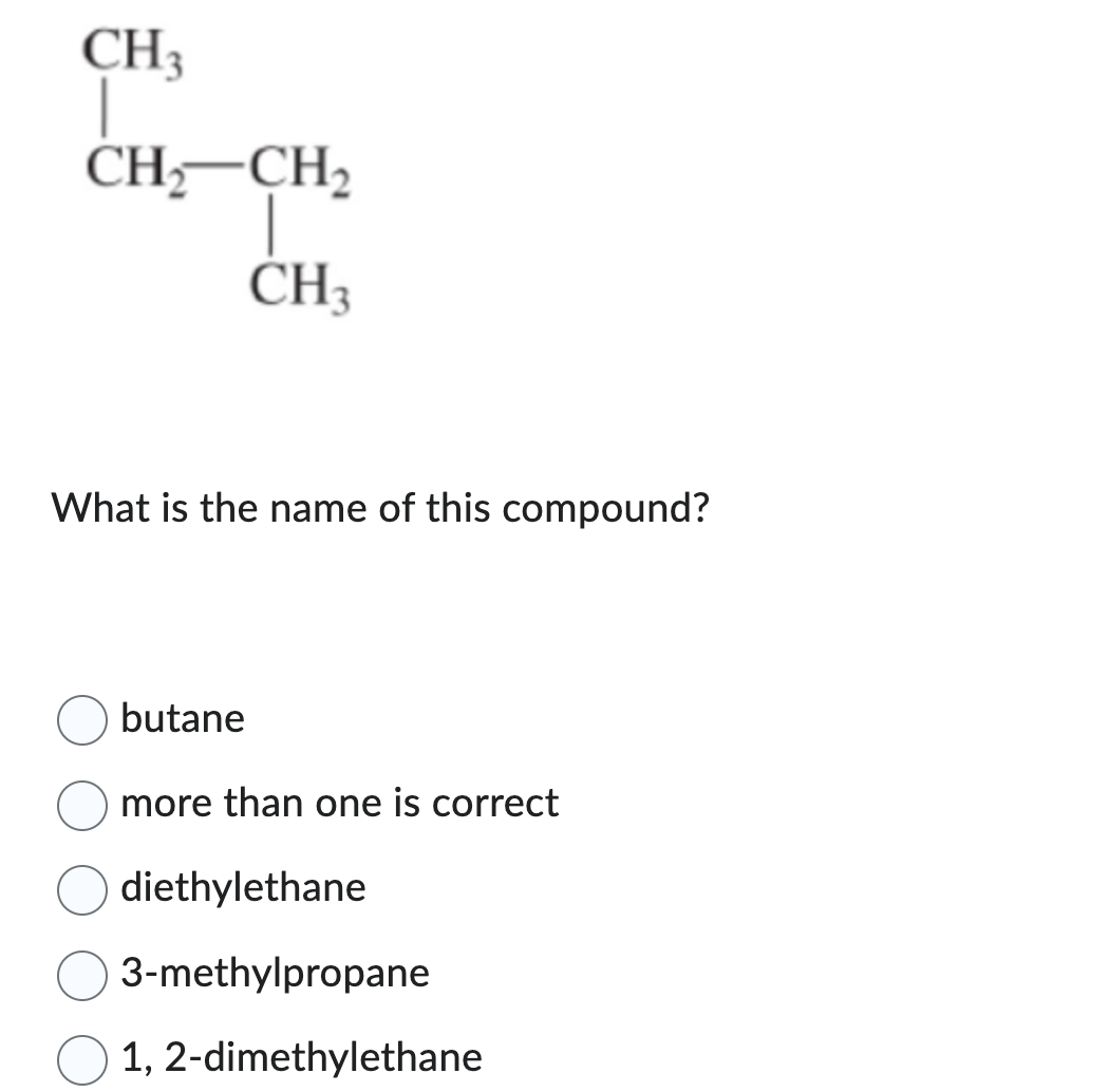 CH3
CH₂ CH₂
T
CH3
What is the name of this compound?
butane
more than one is correct
diethylethane
3-methylpropane
1,2-dimethylethane