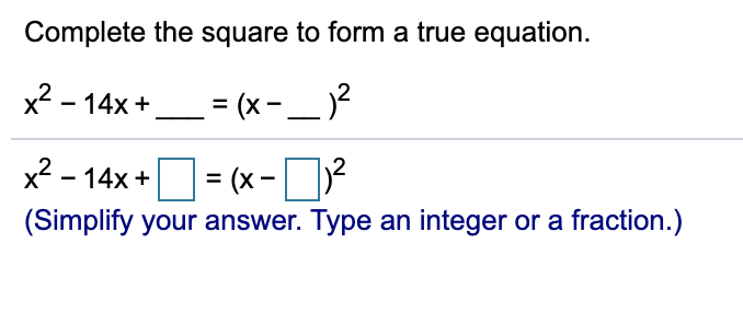 Complete the square to form a true equation.
x2 - 14x+
= (x- _ )?
x2 - 14x += (x-
(Simplify your answer. Type an integer or a fraction.)
