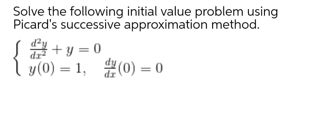 Solve the following initial value problem using
Picard's successive approximation method.
dr?
+ y = 0
y(0) = 1, (0) = 0

