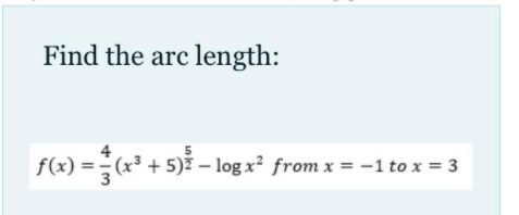 Find the arc length:
5
f(x) =(x³ + 5) – log x² from x = -1 to x = 3
