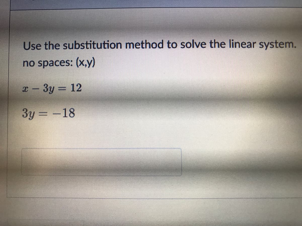 Use the substitution method to solve the linear system.
no spaces: (x,y)
x- 3y = 12
3y = -18
