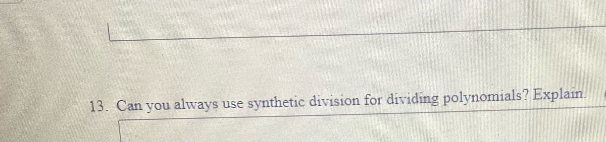 13. Can you always
synthetic division for dividing polynomials? Explain.
use
