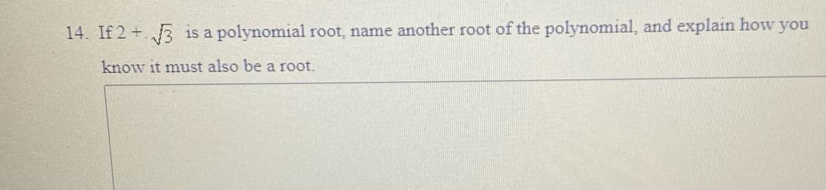 14. If 2+.3 is a polynomial root, name another root of the polynomial, and explain how you
know it must also be a root.
