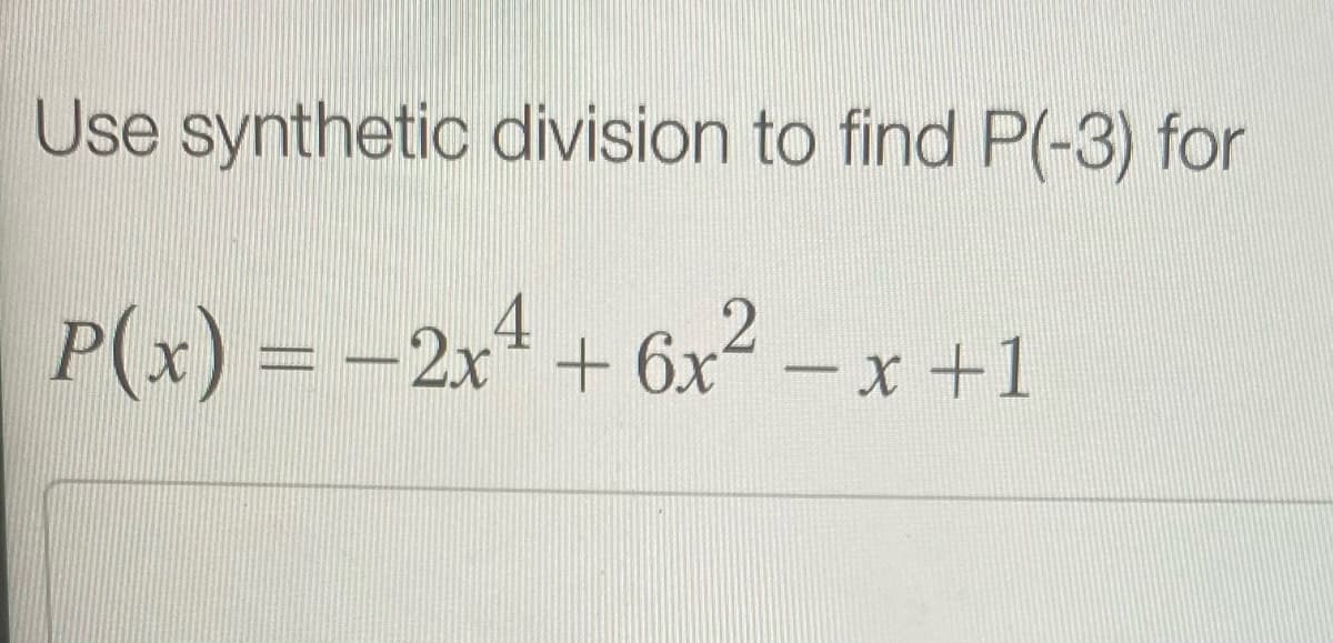 Use synthetic division to find P(-3) for
P(x) = -2x* + 6x – x +1
2.
