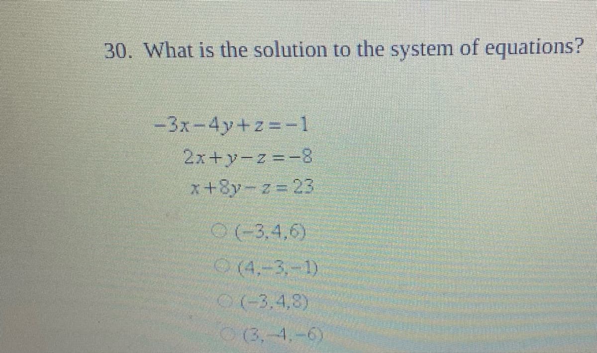 30. What is the solution to the system of equations?
-3x-4y+z=D =1
2x+y-z -
x+8y-z323
0(-3.4,6)
14.-3-1)
2-3.4,8)
O(3,-4,-6)
