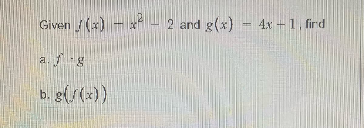 12
Given f(x) = x² – 2 and g(x)
4x + 1, find
a. f g
b. g(s(x))
