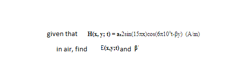 given that H(x, y; t) = a:2sin(15x)cos(6n10°t-By) (A/m)
in air, find
E(x.y;t)and B
