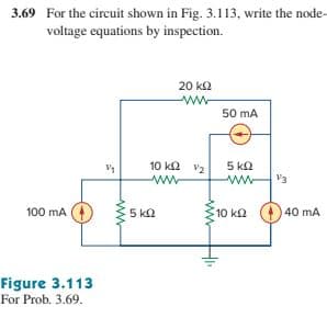 3.69 For the circuit shown in Fig. 3.113, write the node-
voltage equations by inspection.
20 kΩ
ww-
50 mA
10 ka v2
5 ka
ww
V3
ww
100 mA ()
5 k2
10 k2
40 mA
Figure 3.113
For Prob. 3.69.
