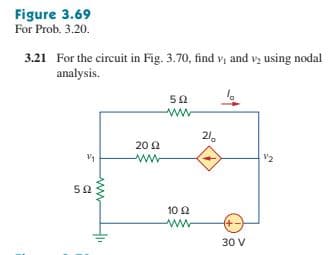 Figure 3.69
For Prob. 3.20.
3.21 For the circuit in Fig. 3.70, find vị and vz using nodal
analysis.
21.
20 2
V2
10 2
ww
30 V
ww
