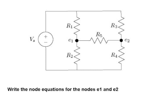 R1
R3.
R3
V.
R2.
R4<
Write the node equations for the nodes e1 and e2
