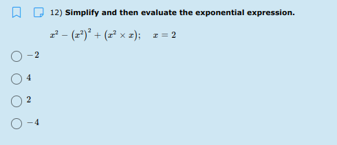 O 12) Simplify and then evaluate the exponential expression.
z² - (r*) + (x² × x); z = 2
-2
2
4
