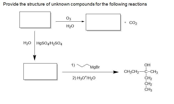 Provide the structure of unknown compounds for the following reactions
03
CO2
+
H2O
H20 HgSO/H2SO4
OH
1)
`MgBr
CH3CH2-C-CH3
CH2
CH2
ČH3
2) H3O*/H2O
