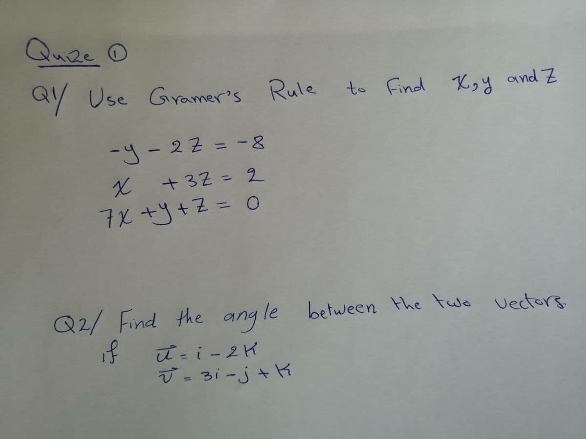 Quze O
QY Use Gramer's Rule
to Find Ky,y and Z
-y-22 = -8
+ 3Z = 2
%3D
7X +y+Z = O
Q2/ Find the angle between the two vectorg
if
ū = 3i-j+i
%3D
