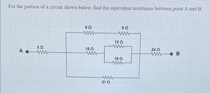 For the portion of a circuit shown below, find the equivalent resistance between point A and B.
62
ww
12 2
15 0
24 2
A w
• B
18 Q
21 2
ww
