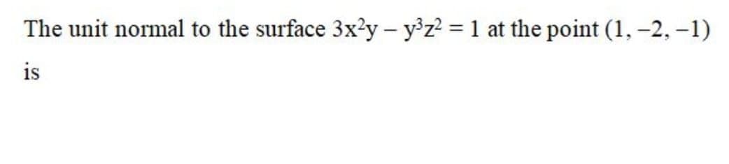The unit normal to the surface 3x?y – y°z? = 1 at the point (1, –2, –1)
is
